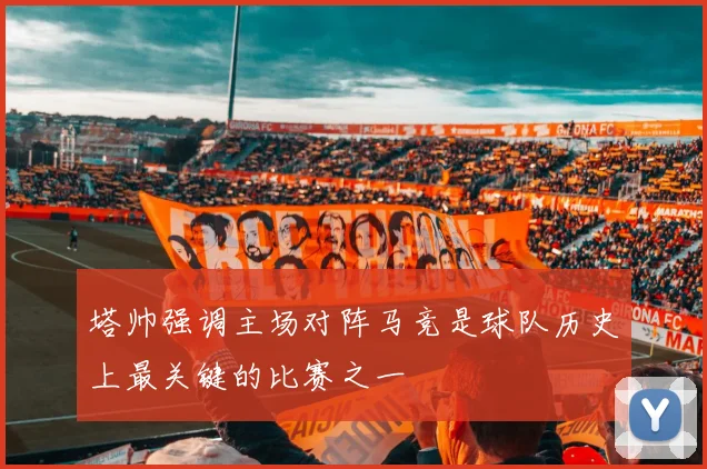 塔帅强调主场对阵马竞是球队历史上最关键的比赛之一