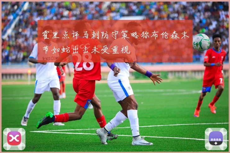 霍里点评马刺防守策略称布伦森末节如蛇出击未受重视
