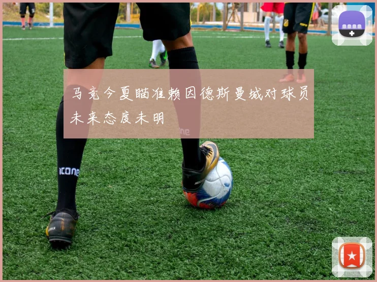 马竞今夏瞄准赖因德斯曼城对球员未来态度未明