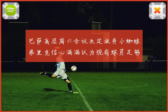 巴萨高层周六会议决定放弃小蜘蛛弗里克信心满满认为现有球员足够
