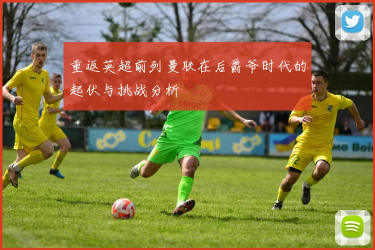 重返英超前列曼联在后爵爷时代的起伏与挑战分析