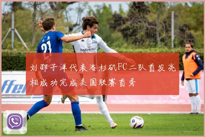 刘邵子洋代表洛杉矶FC二队首发亮相成功完成美国联赛首秀