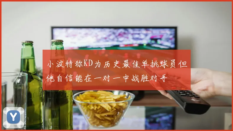小波特称KD为历史最佳单挑球员但他自信能在一对一中战胜对手