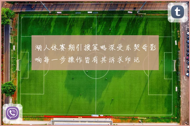 湖人休赛期引援策略深受东契奇影响每一步操作皆有其诉求印记